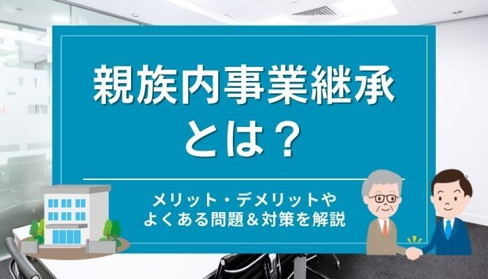 親族内事業継承とは？メリット・デメリットやよくある問題＆対策を解説