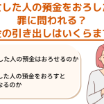 死亡した人の預金をおろしたら罪に問われる？預金の引き出しはいくらまで？