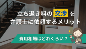 立ち退き料の交渉を弁護士に依頼するメリット【費用相場はどれくらい？】