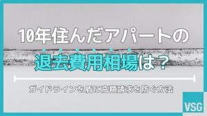 10年住んだアパートの退去費用相場は？ガイドラインを盾に高額請求を防ぐ方法