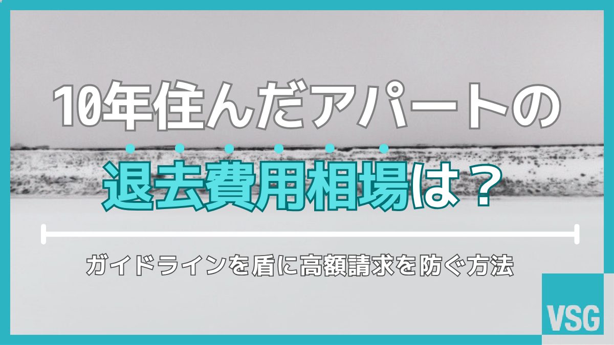10年住んだアパートの退去費用相場は?ガイドラインを盾に高額請求を防ぐ方法