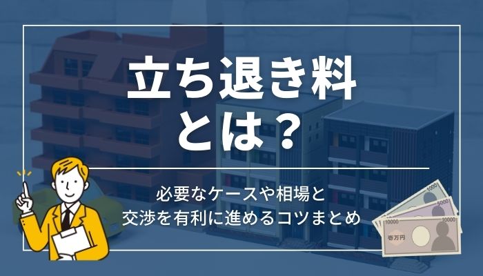 立ち退き料とは？必要なケースや相場と交渉を有利に進めるコツまとめ