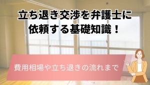 立ち退き交渉を弁護士に依頼する基礎知識！費用相場や立ち退きの流れまで