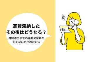 家賃滞納したその後はどうなる？強制退去までの期間や家賃が払えないときの対処法