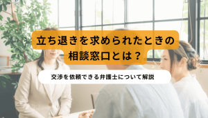 立ち退きを求められたときの相談窓口とは？交渉を依頼できる弁護士について解説