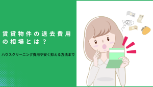 賃貸物件の退去費用の相場とは？ハウスクリーニング費用や安く抑える方法まで