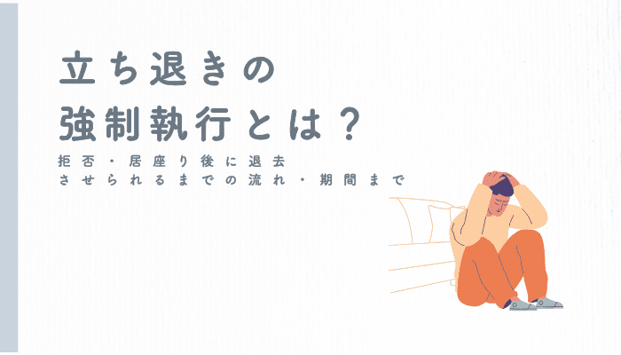 立ち退きの強制執行とは？拒否・居座り後に退去させられるまでの流れ・期間まで
