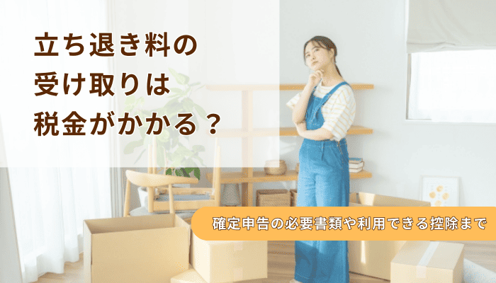 立ち退き料の受け取りは税金がかかる？確定申告の必要書類や利用できる控除まで