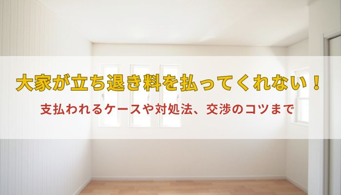 大家が立ち退き料を払ってくれない！支払われるケースや対処法、交渉のコツまで