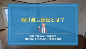 明け渡し訴訟とは？訴訟が認められる条件や強制執行までの流れ、費用を解説