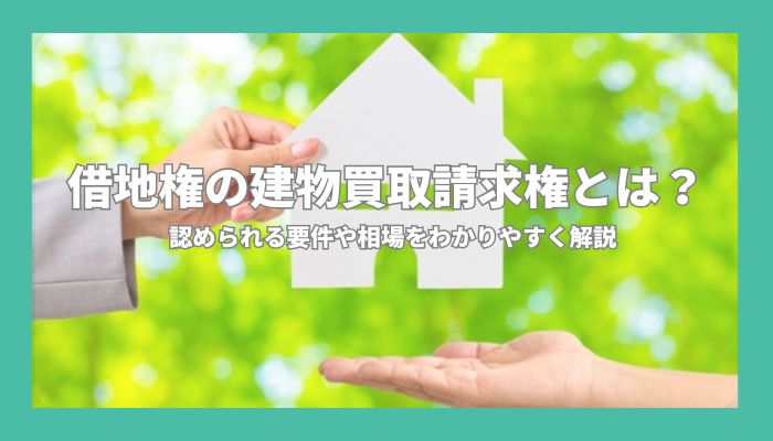 借地権の建物買取請求権とは？認められる要件や相場をわかりやすく解説