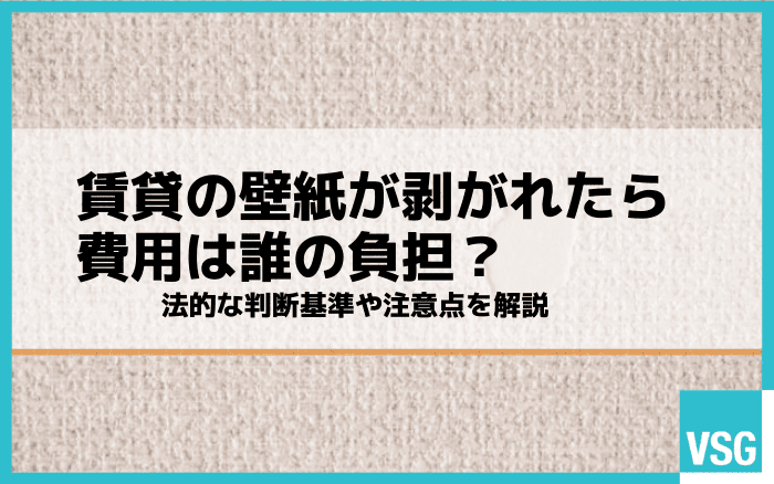 賃貸の壁紙が剥がれたら費用は誰の負担?法的な判断基準や注意点を解説