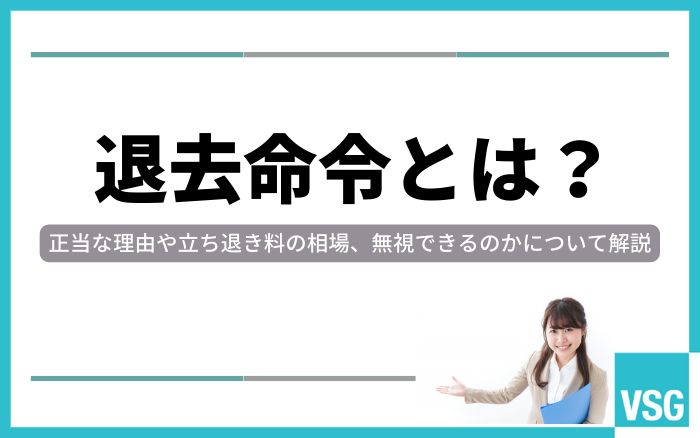 退去命令とは?正当な理由や立ち退き料の相場、無視できるのかについて解説