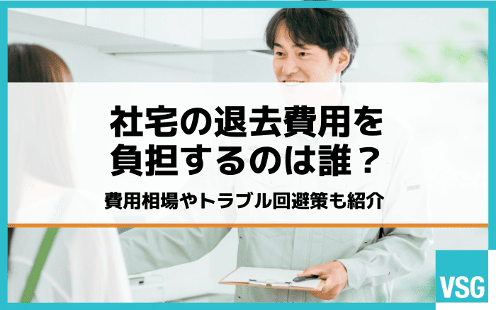 社宅の退去費用を負担するのは誰？費用相場やトラブル回避策も紹介