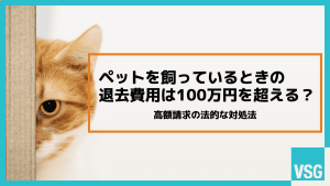 ペットを飼っているときの退去費用は100万円を超える？高額請求の法的な対処法