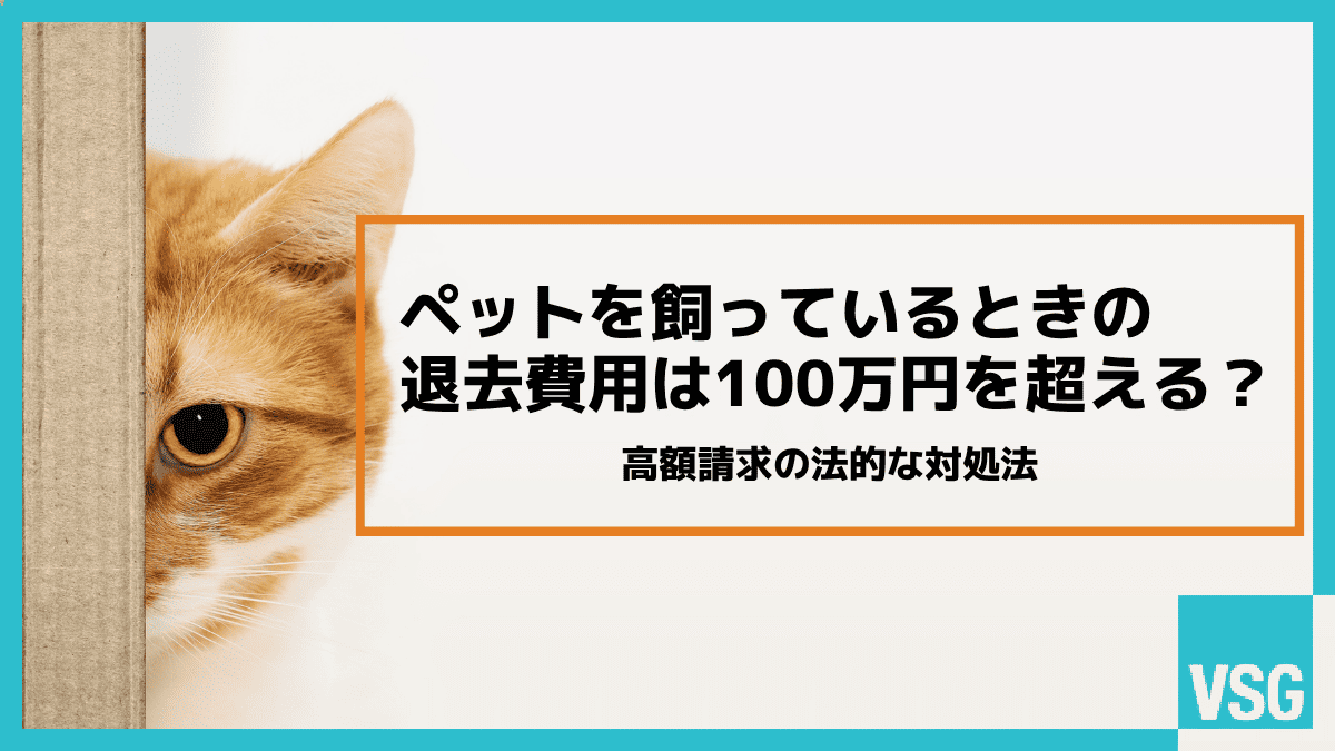 ペットを飼っているときの退去費用は100万円を超える？高額請求の法的な対処法