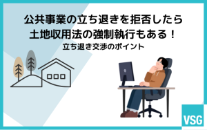 公共事業の立ち退きを拒否したら土地収用法の強制執行もある！立ち退き交渉のポイント