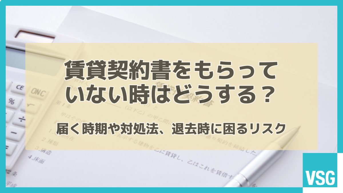 賃貸契約書をもらっていない時はどうする？届く時期や対処法、退去時に困るリスク