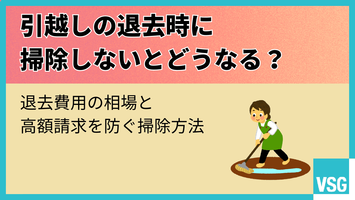 引越しの退去時に掃除しないとどうなる?退去費用の相場と高額請求を防ぐ掃除方法