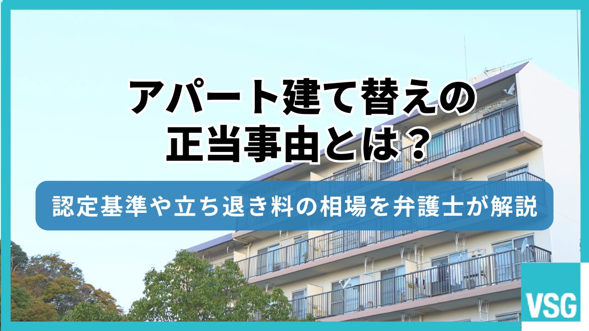アパート建て替えの正当事由とは?認定基準や立ち退き料の相場を弁護士が解説