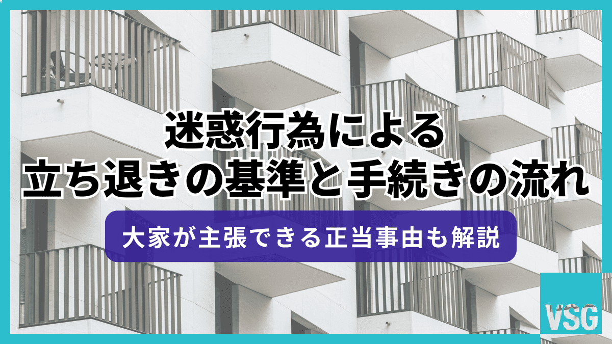 迷惑行為による立ち退きの基準と手続きの流れ|大家が主張できる正当事由も解説