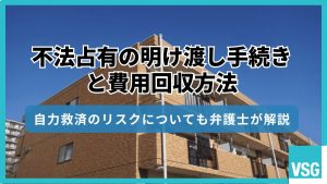 不法占有の明け渡し手続きと費用回収方法｜自力救済のリスクについても弁護士が解説