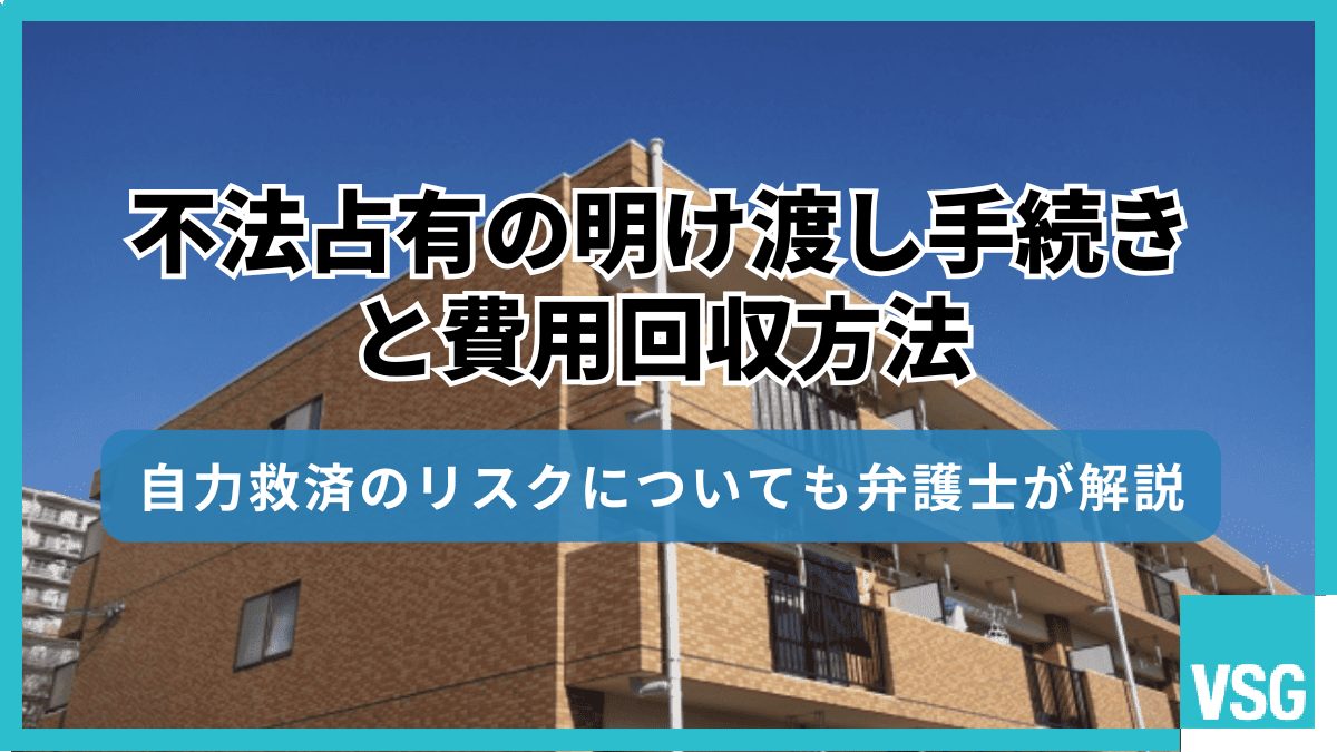 不法占有の明け渡し手続きと費用回収方法｜自力救済のリスクについても弁護士が解説