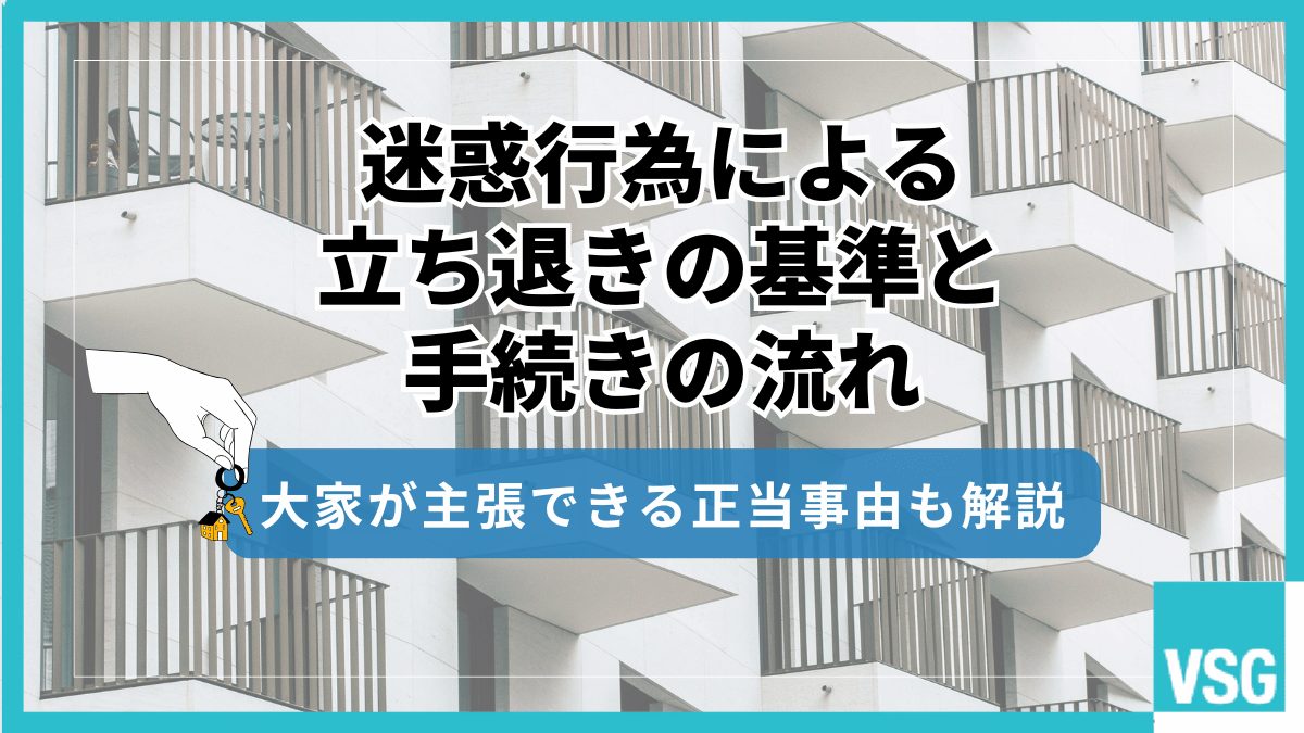 迷惑行為による立ち退きの基準と手続きの流れ|大家が主張できる正当事由も解説