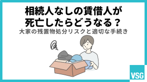 相続人なしの賃借人が死亡したらどうなる？大家の残置物処分リスクと適切な手続き