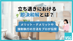 立ち退きにおける即決和解とは？メリット・デメリットや強制執行の方法をプロが伝授