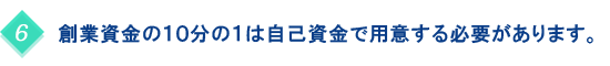 創業資金の10分の1は自己資金で用意する必要があります。