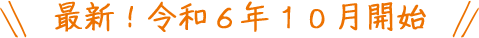 最新！令和６年１０月開始