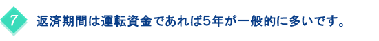 返済期間は運転資金であれば５年が一般的に多いです。