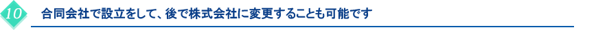 合同会社で設立をして、後で株式会社に変更することも可能です