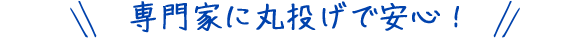 専門家に丸投げで安心！