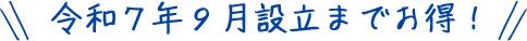 令和７年９月設立までお得！