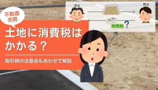 【不動産売買】土地に消費税はかかる？取引時の注意点もあわせて解説