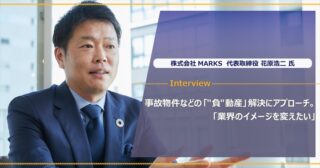 株式会社MARKS 花原 浩二様｜事故物件や空き家問題解決にアプローチ。「業界のイメージを変えたい」