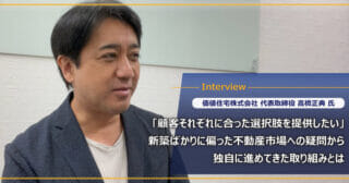 価値住宅株式会社 髙橋正典様｜「顧客それぞれに合った選択肢を提供したい」ウクライナショックによる資材の価格上昇ついても伺いました。