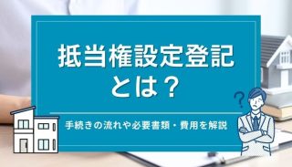 抵当権設定登記とは？手続きの流れや必要書類・費用を解説