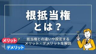 根抵当権とは？抵当権との違いや設定するメリット・デメリットを解説