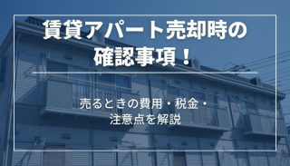 賃貸アパート売却時の確認事項！売るときの費用・税金・注意点を解説