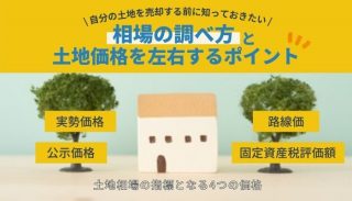 【自分の土地を売却する前に知っておきたい】相場の調べ方と土地価格を左右するポイント