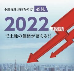 不動産をお持ちの方必見　2022年問題で土地の価格が落ちる？！