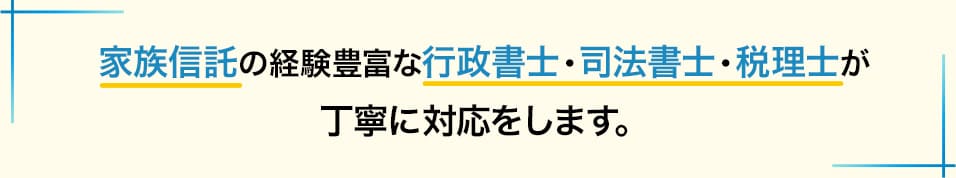 家族信託の経験豊富な行政書士、司法書士・税理士が丁寧に対応をします。