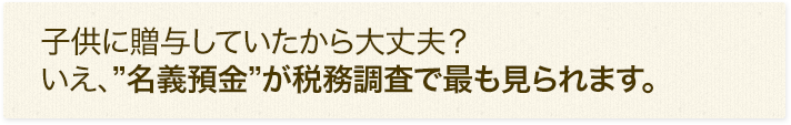 名義預金が税務調査で最も見られます。