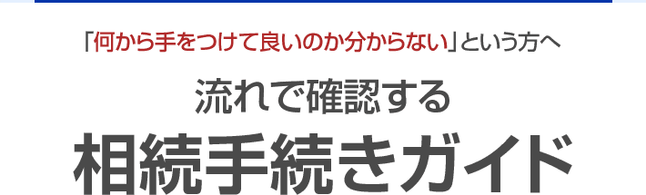 何から手をつけて良いのかわからないという方へ 流れで確認する相続手続きガイド