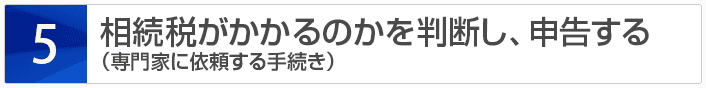 相続税がかかるのかを判断し、申告する（専門家に依頼する手続き）