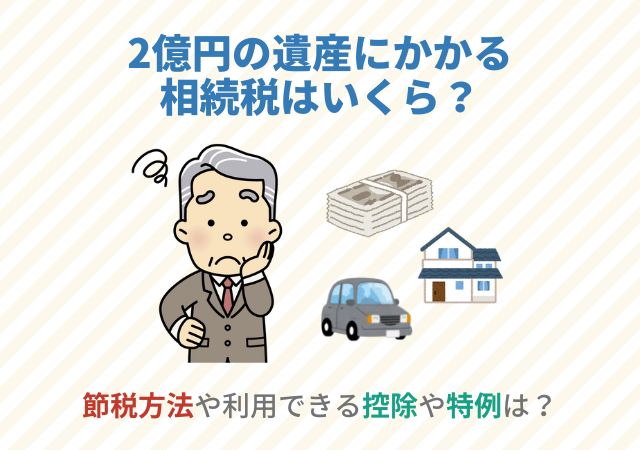 2億円の遺産にかかる相続税はいくら？節税方法や利用できる控除や特例は？
