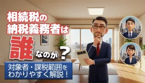 相続税の納税義務者は誰？対象者や課税範囲をフローチャート付きで解説